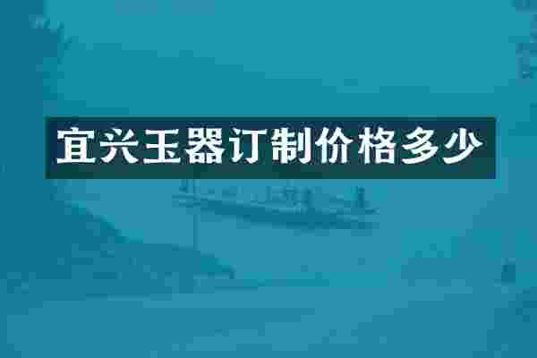 宜兴玉器订制价格多少
