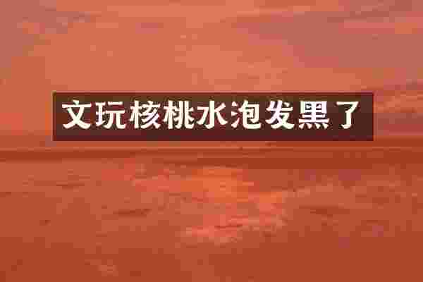 文玩核桃水泡发黑了