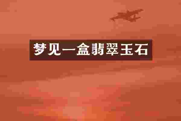 梦见一盒翡翠玉石