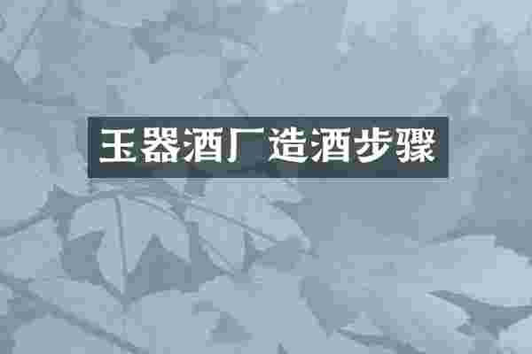 玉器酒厂造酒步骤