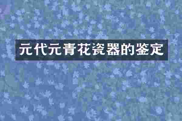 元代元青花瓷器的鉴定