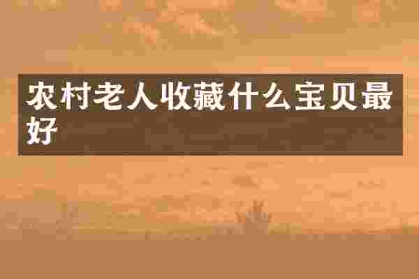 农村老人收藏什么宝贝最好