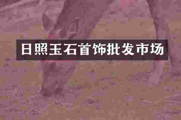 日照玉石首饰批发市场