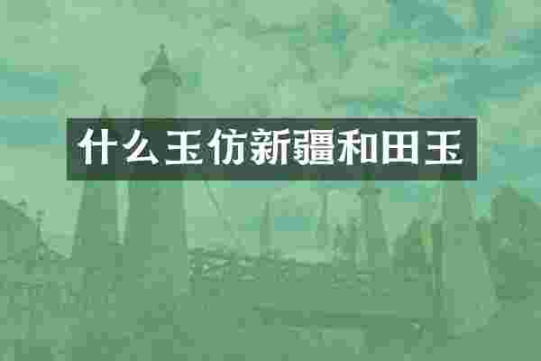 什么玉仿新疆和田玉