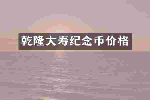 乾隆大寿纪念币价格