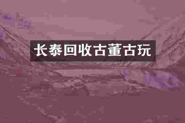 长泰回收古董古玩
