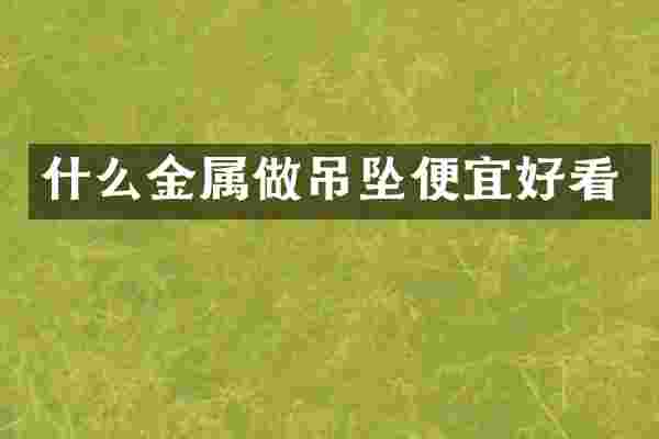 什么金属做吊坠便宜好看