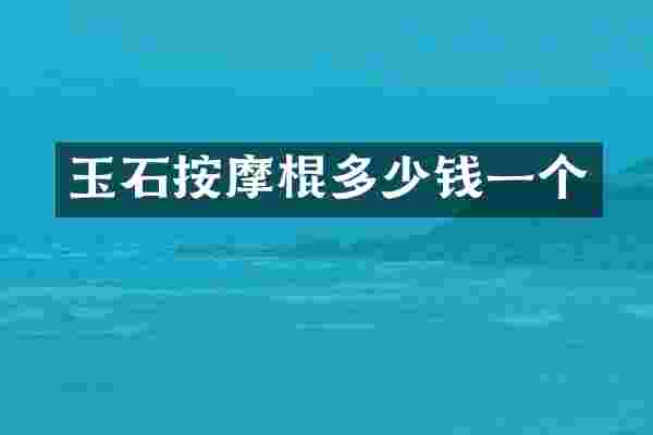 玉石按摩棍多少钱一个