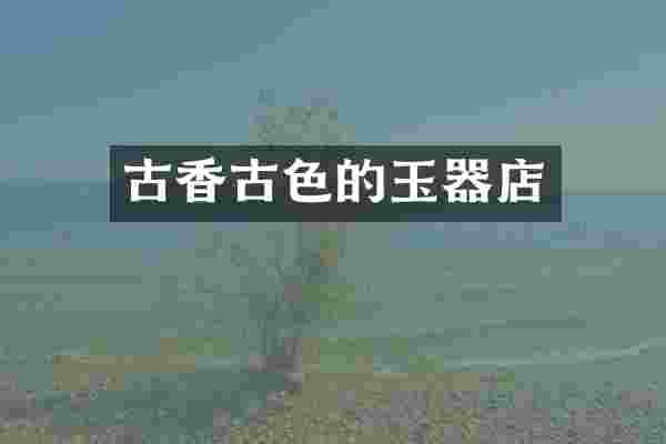 古香古色的玉器店