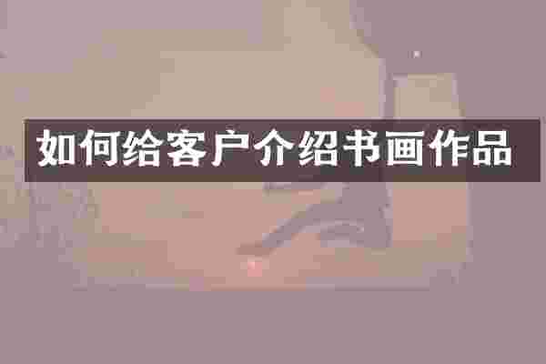 如何给客户介绍书画作品