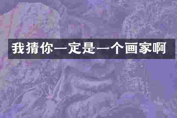 我猜你一定是一个画家啊