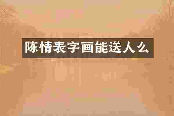 陈情表字画能送人么