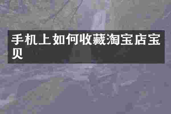 手机上如何收藏淘宝店宝贝