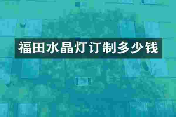 福田水晶灯订制多少钱