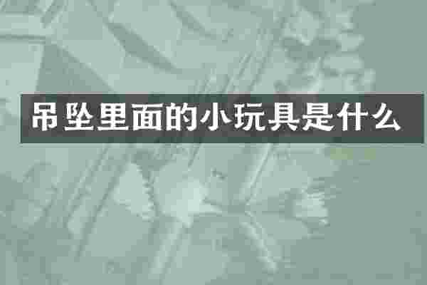 吊坠里面的小玩具是什么