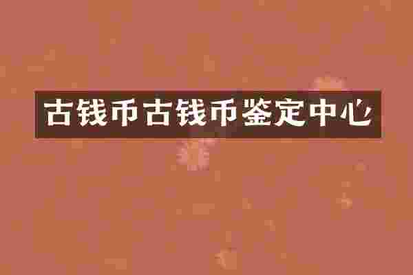 古钱币古钱币鉴定中心