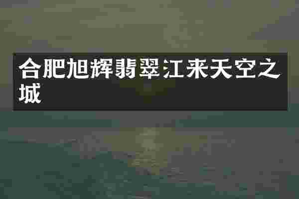 合肥旭辉翡翠江来天空之城