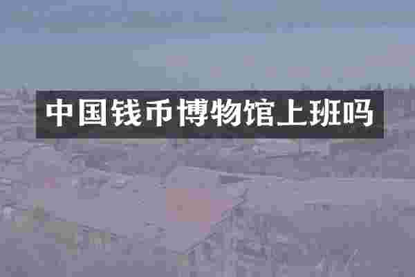 中国钱币博物馆上班吗