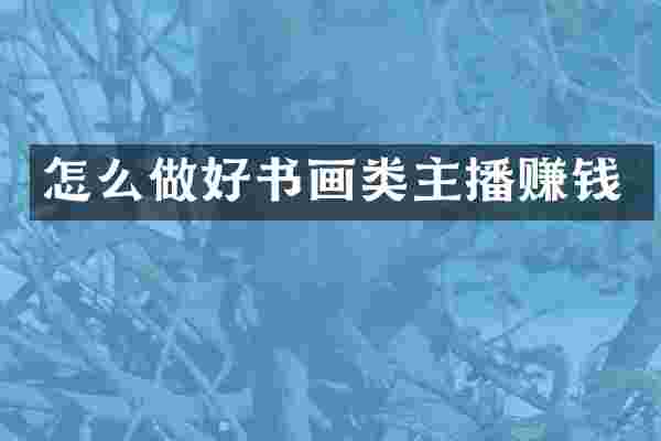 怎么做好书画类主播赚钱