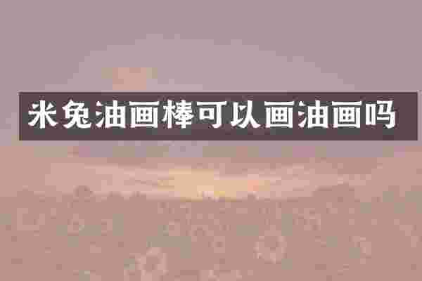 米兔油画棒可以画油画吗
