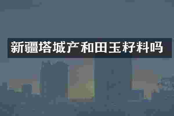 新疆塔城产和田玉籽料吗