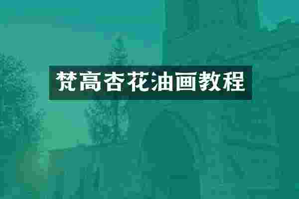 梵高杏花油画教程