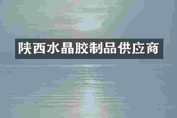 陕西水晶胶制品供应商