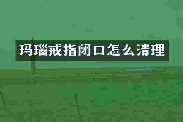 玛瑙戒指闭口怎么清理