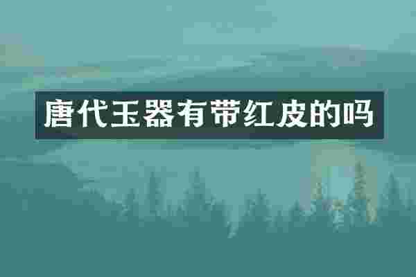唐代玉器有带红皮的吗