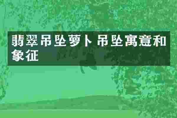 翡翠吊坠萝卜吊坠寓意和象征