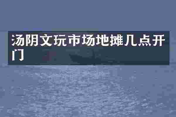 汤阴文玩市场地摊几点开门