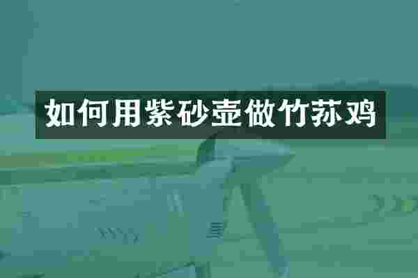 如何用紫砂壶做竹荪鸡