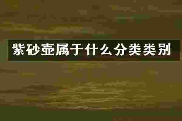 紫砂壶属于什么分类类别