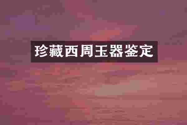 珍藏西周玉器鉴定