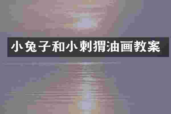小兔子和小刺猬油画教案