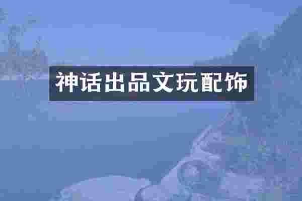 神话出品文玩配饰
