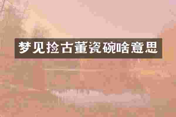 梦见捡古董瓷碗啥意思