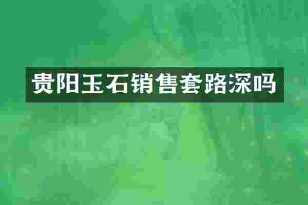 贵阳玉石销售套路深吗
