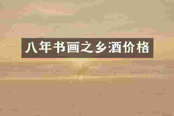 八年书画之乡酒价格