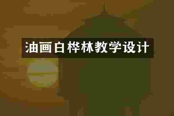 油画白桦林教学设计