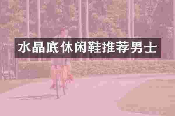 水晶底休闲鞋推荐男士