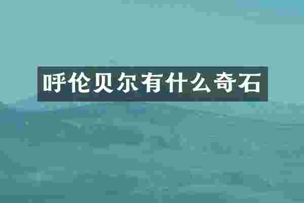 呼伦贝尔有什么奇石
