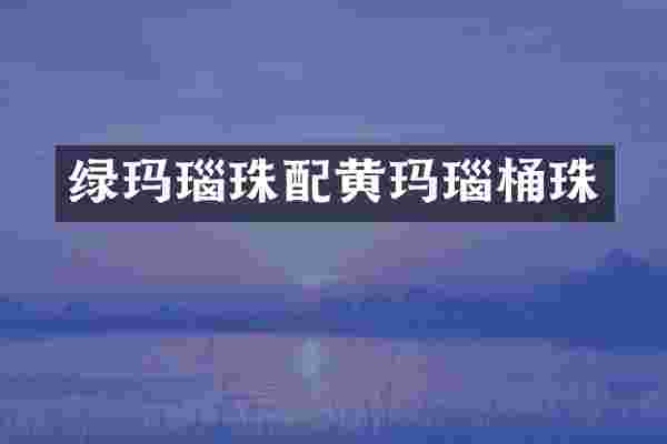 绿玛瑙珠配黄玛瑙桶珠