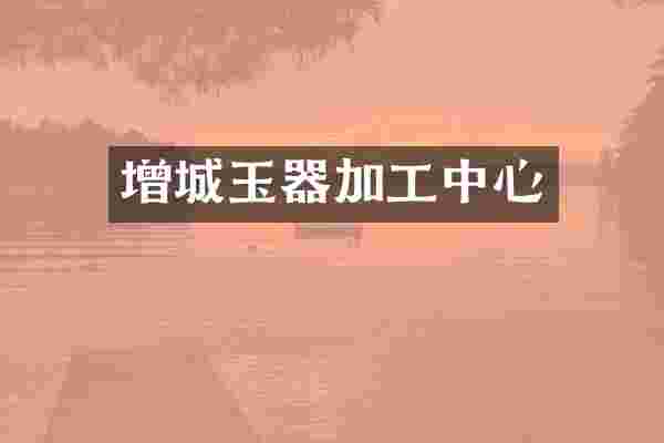 增城玉器加工中心
