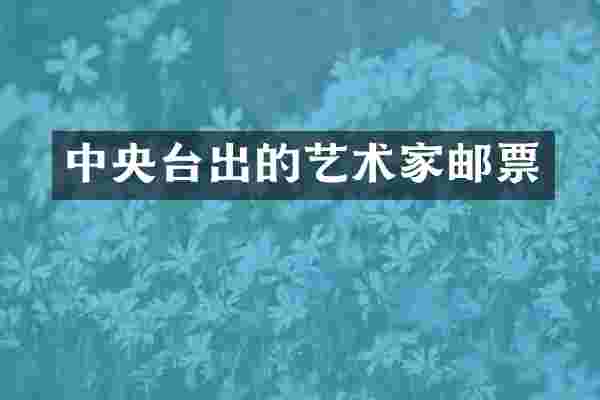中央台出的艺术家邮票