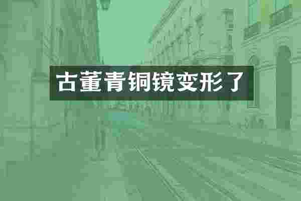 古董青铜镜变形了