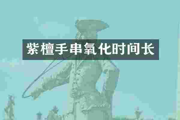 紫檀手串氧化时间长