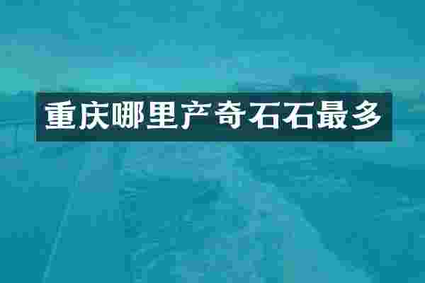 重庆哪里产奇石石最多