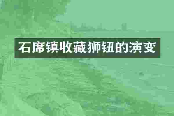 石席镇收藏狮钮的演变