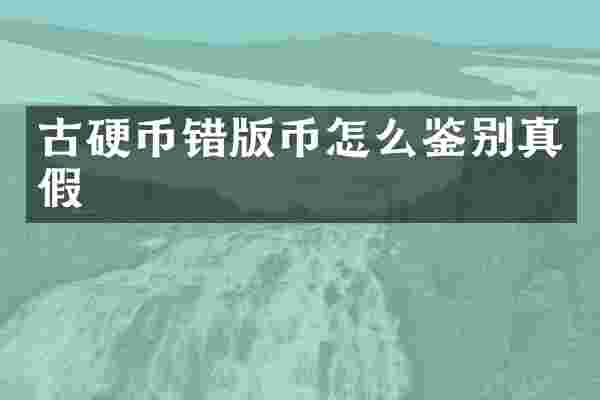 古硬币错版币怎么鉴别真假